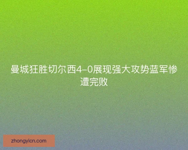 曼城狂胜切尔西4-0展现强大攻势蓝军惨遭完败