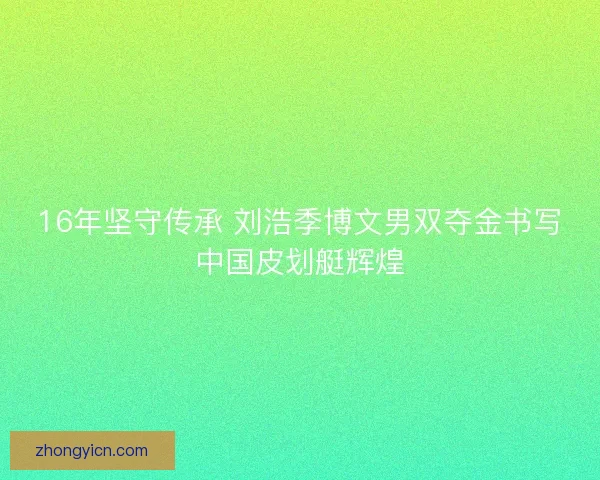 16年坚守传承 刘浩季博文男双夺金书写中国皮划艇辉煌 16年坚守传承 刘浩季博文男双夺金书写中国皮划艇辉煌