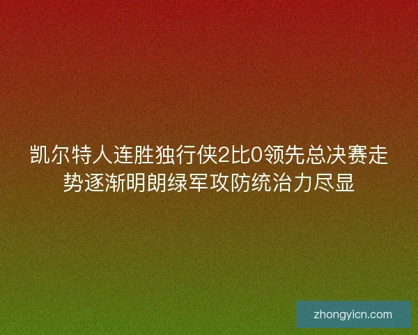 凯尔特人连胜独行侠2比0领先总决赛走势逐渐明朗绿军攻防统治力尽显