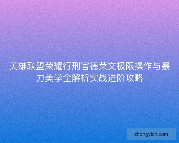 英雄联盟荣耀行刑官德莱文极限操作与暴力美学全解析实战进阶攻略