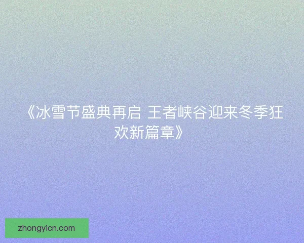 《冰雪节盛典再启 王者峡谷迎来冬季狂欢新篇章》