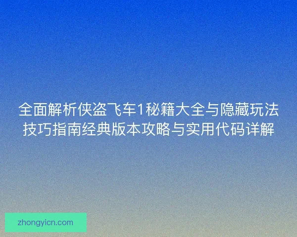 全面解析侠盗飞车1秘籍大全与隐藏玩法技巧指南经典版本攻略与实用代码详解