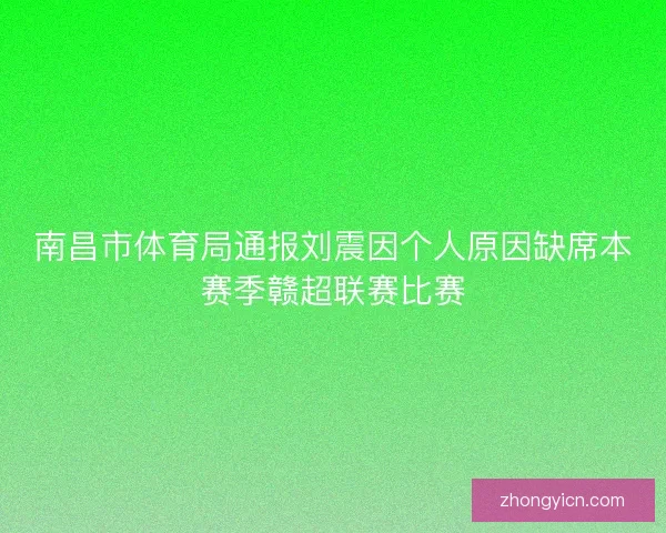 南昌市体育局通报刘震因个人原因缺席本赛季赣超联赛比赛